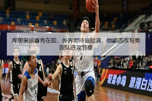 库里奥运首秀在即，外界期待值拉满，他能否改写美国队进攻节奏